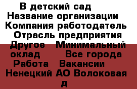 В детский сад № 1 › Название организации ­ Компания-работодатель › Отрасль предприятия ­ Другое › Минимальный оклад ­ 1 - Все города Работа » Вакансии   . Ненецкий АО,Волоковая д.